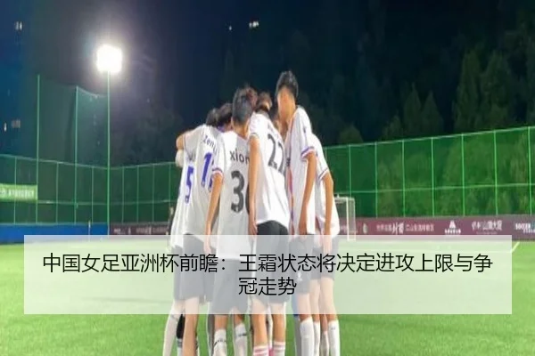 中国女足亚洲杯前瞻：王霜状态将决定进攻上限与争冠走势