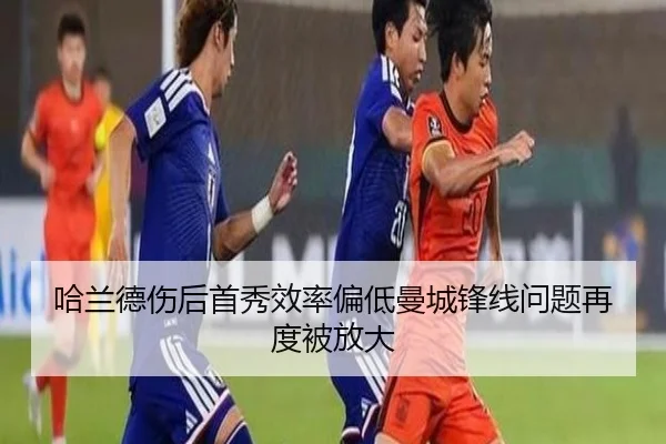 哈兰德伤后首秀效率偏低曼城锋线问题再度被放大