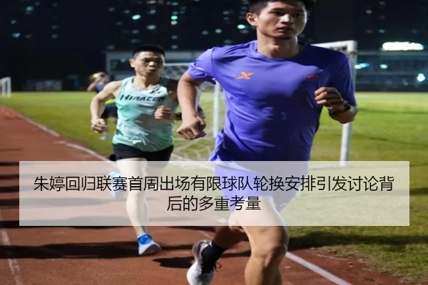 朱婷回归联赛首周出场有限球队轮换安排引发讨论背后的多重考量