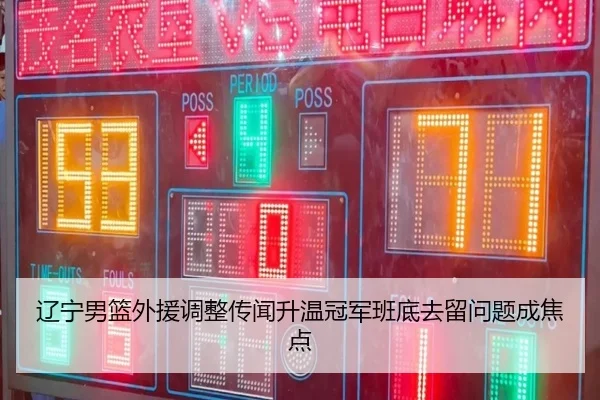 辽宁男篮外援调整传闻升温冠军班底去留问题成焦点