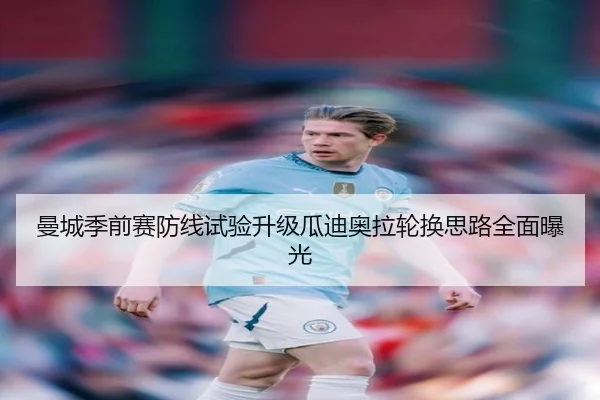 曼城季前赛防线试验升级瓜迪奥拉轮换思路全面曝光